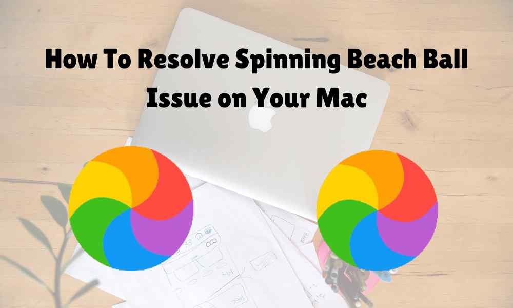 How To Resolve Spinning Beach Ball Issue on Your Mac